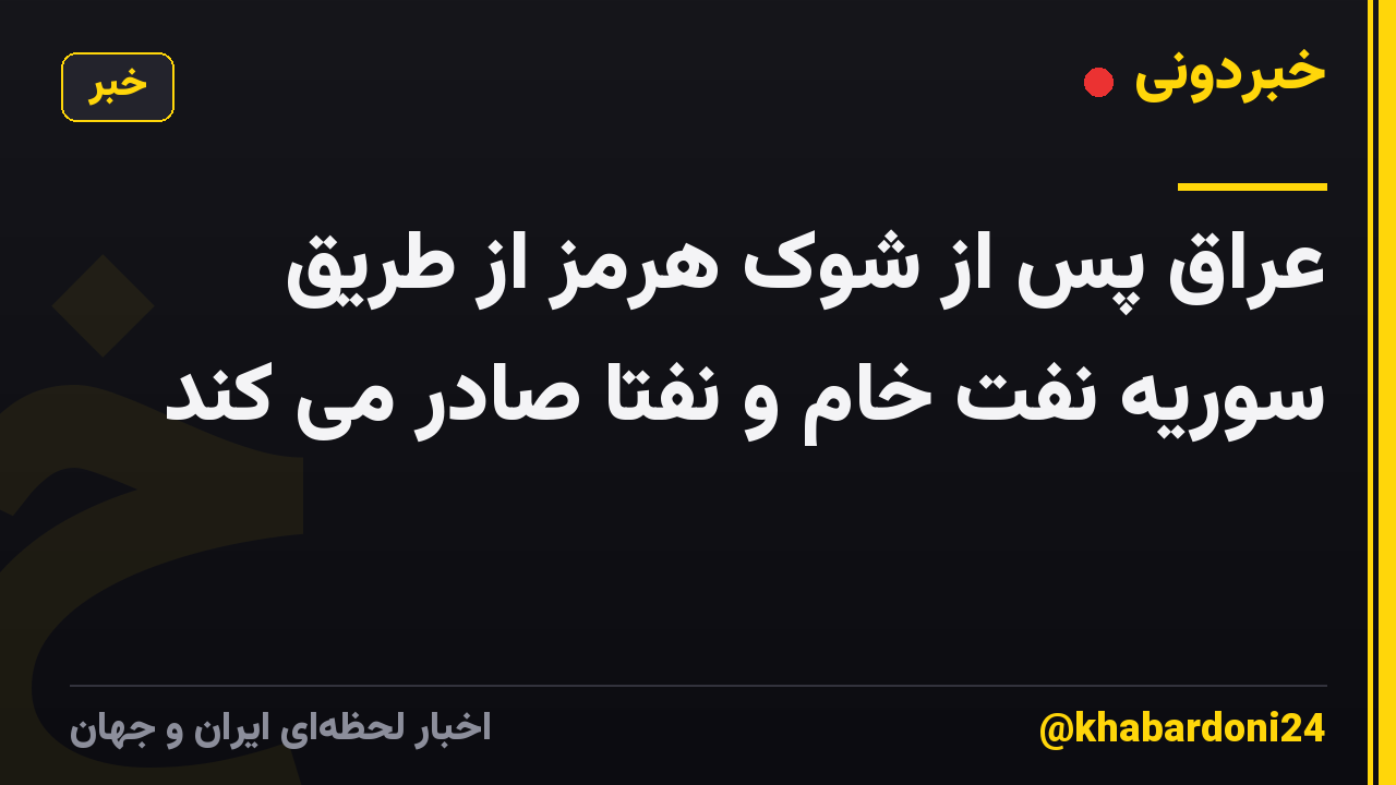عراق پس از شوک هرمز از طریق سوریه نفت خام و نفتا صادر می کند
