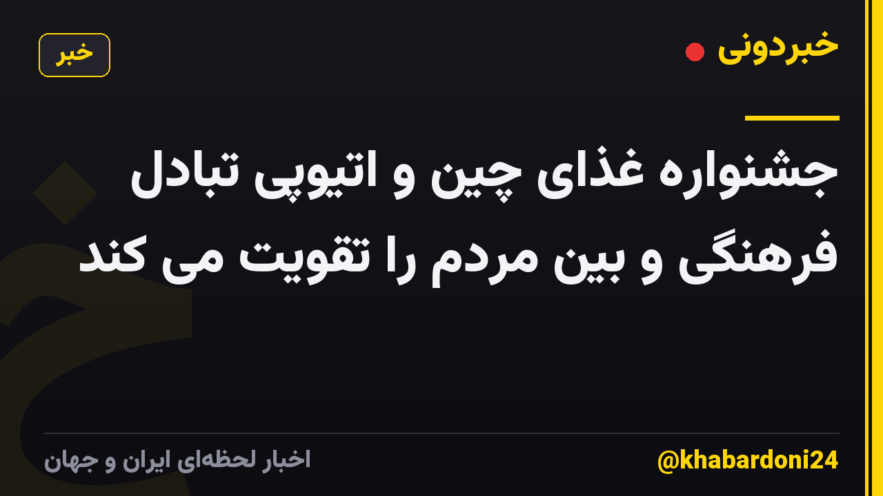 جشنواره غذای چین و اتیوپی تبادل فرهنگی و بین مردم را تقویت می کند