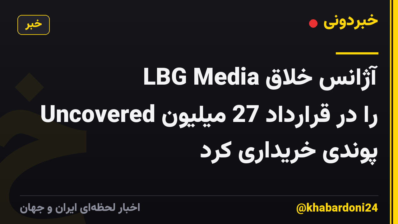 LBG Media آژانس خلاق Uncovered را در قرارداد 27 میلیون پوندی خریداری کرد
