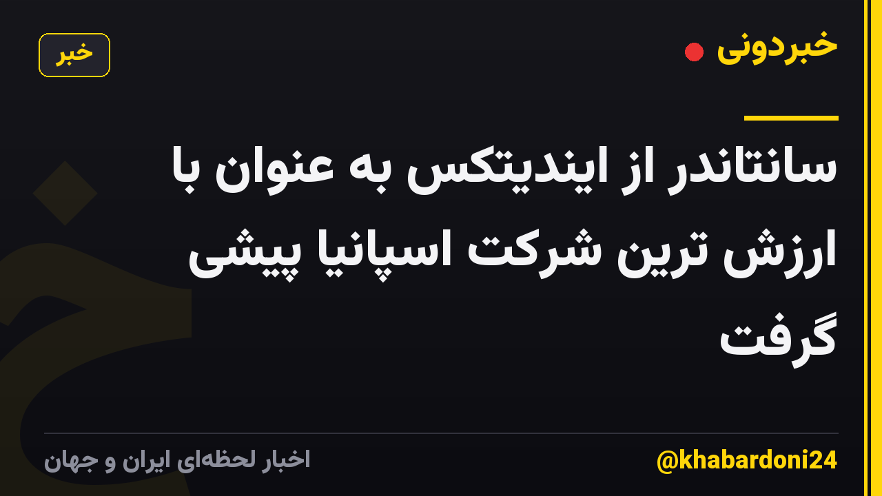 سانتاندر از ایندیتکس به عنوان با ارزش ترین شرکت اسپانیا پیشی گرفت