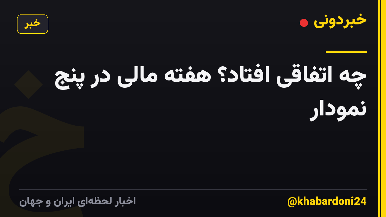 چه اتفاقی افتاد؟ هفته مالی در پنج نمودار