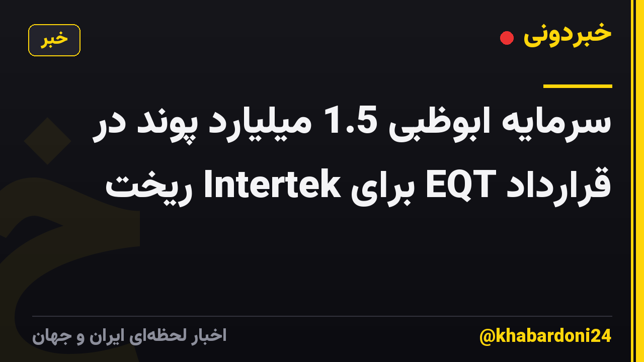 سرمایه ابوظبی 1.5 میلیارد پوند در قرارداد EQT برای Intertek ریخت
