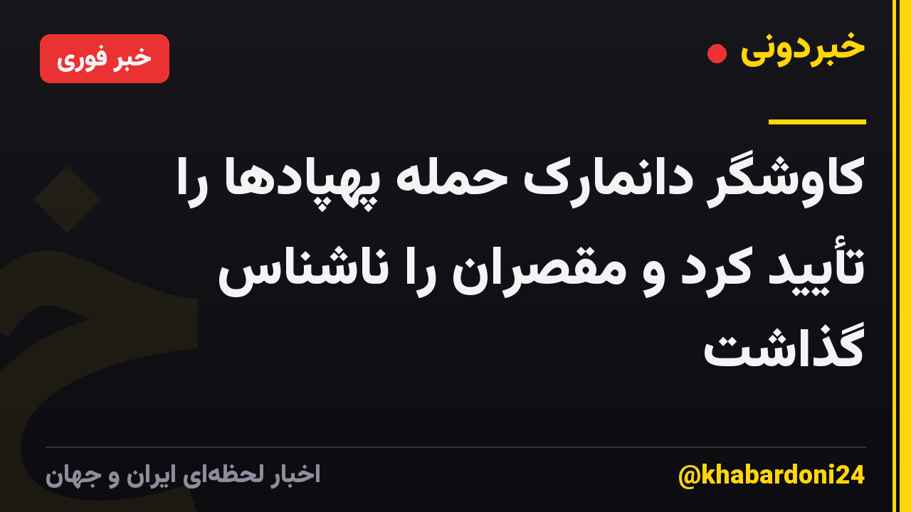 کاوشگر دانمارک حمله پهپادها را تأیید کرد و مقصران را ناشناس گذاشت
