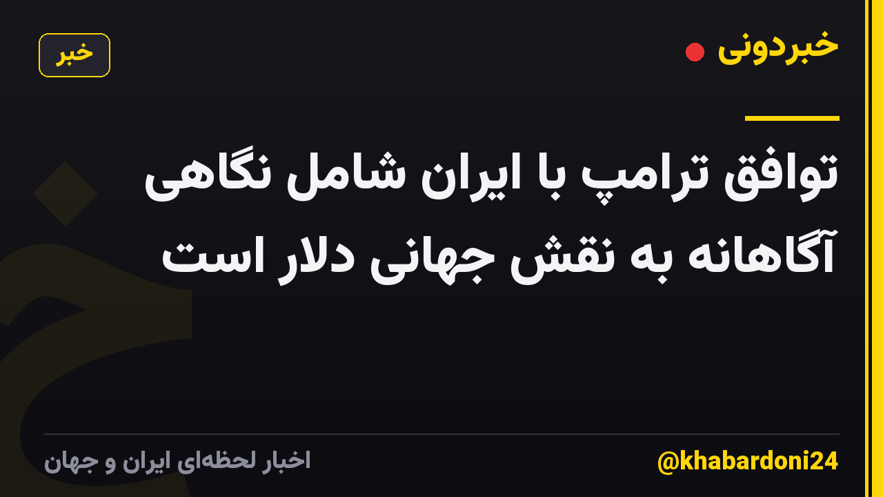 توافق ترامپ با ایران شامل نگاهی آگاهانه به نقش جهانی دلار است