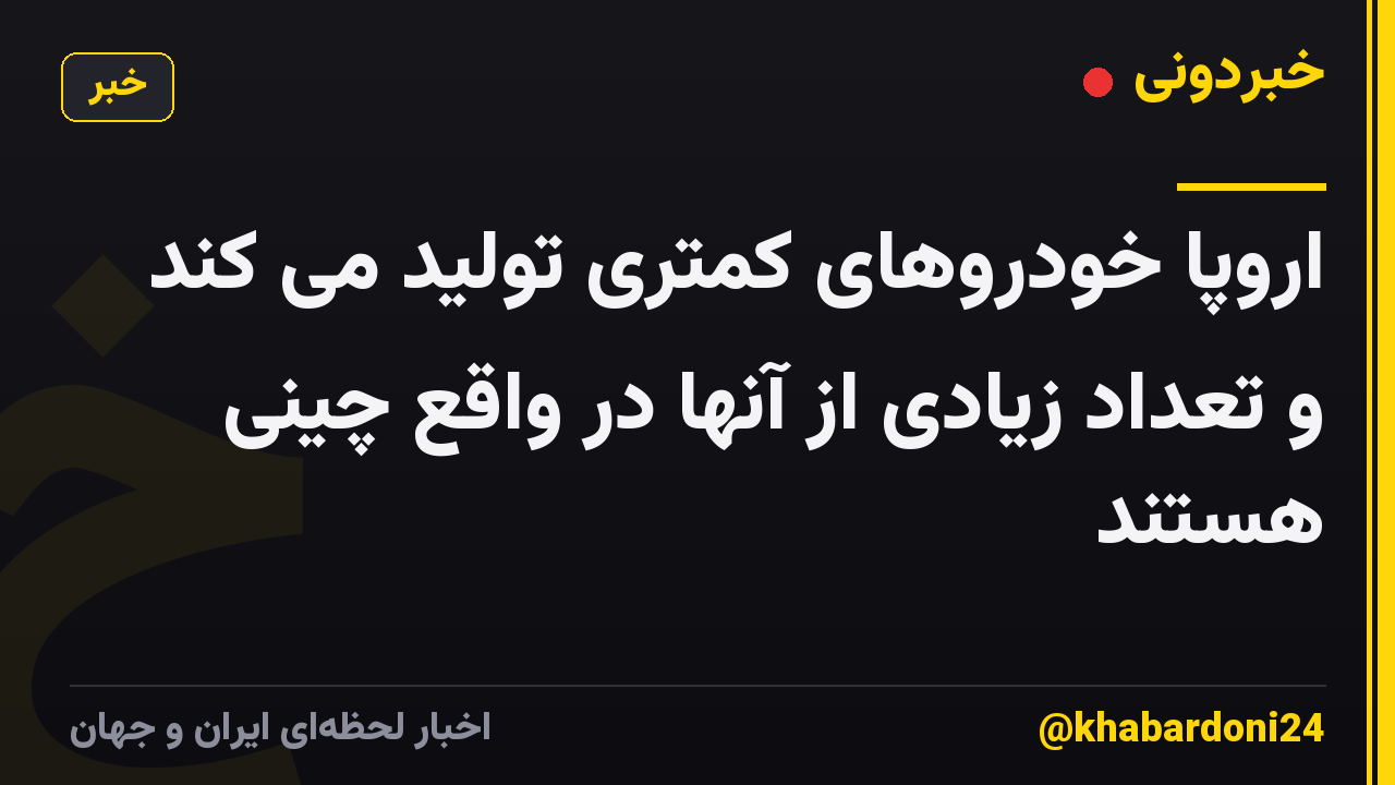 اروپا خودروهای کمتری تولید می کند و تعداد زیادی از آنها در واقع چینی هستند
