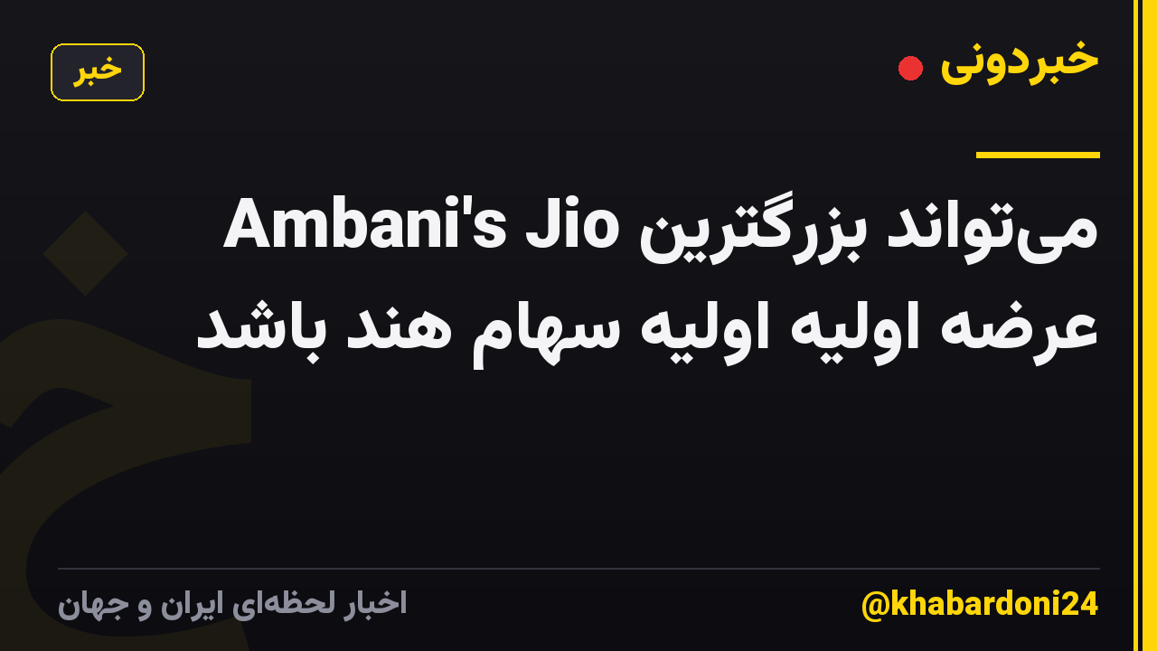 Ambani's Jio می‌تواند بزرگترین عرضه اولیه اولیه سهام هند باشد