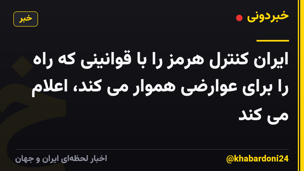 ایران کنترل هرمز را با قوانینی که راه را برای عوارضی هموار می کند، اعلام می کند