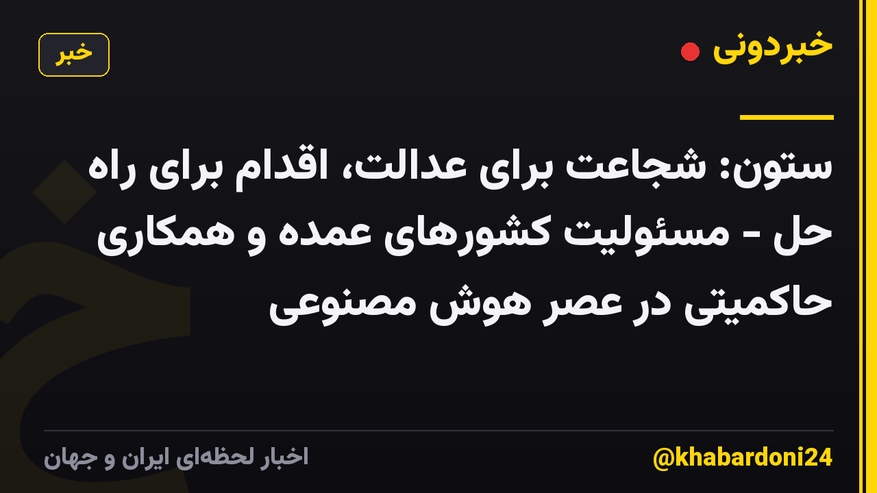 ستون: شجاعت برای عدالت، اقدام برای راه حل - مسئولیت کشورهای عمده و همکاری حاکمیتی در عصر هوش مصنوعی