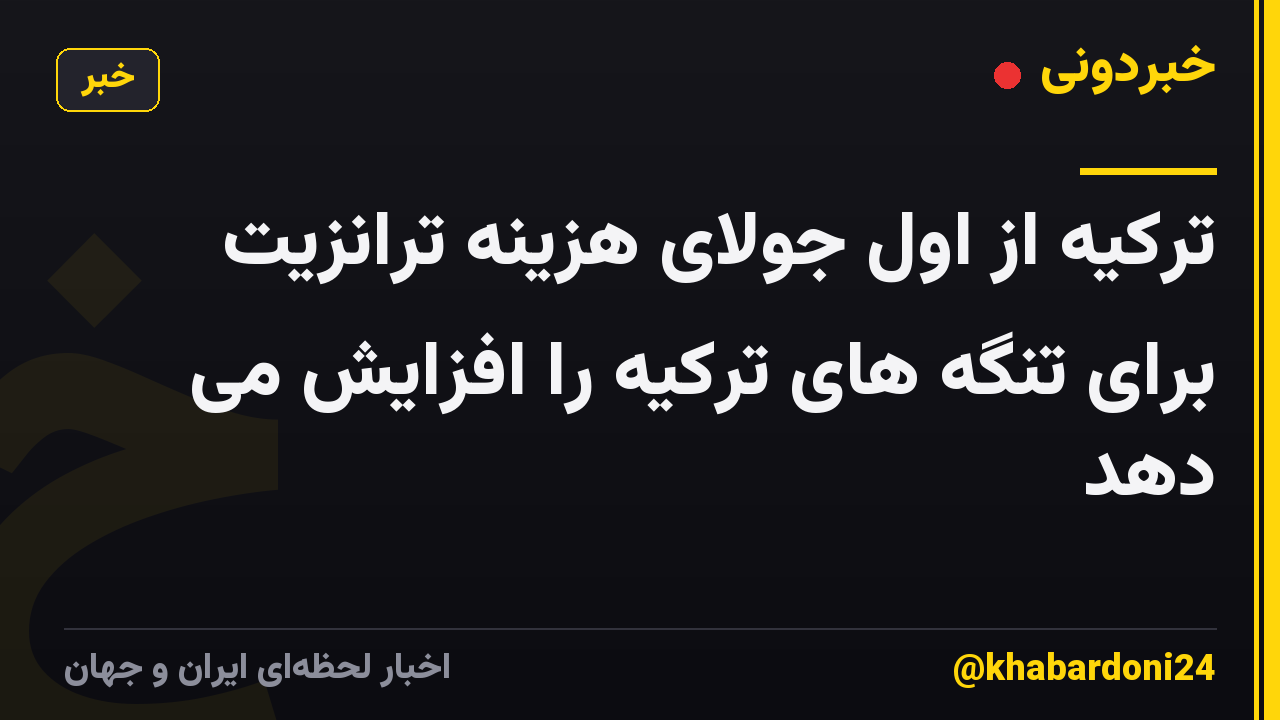 ترکیه از اول جولای هزینه ترانزیت برای تنگه های ترکیه را افزایش می دهد