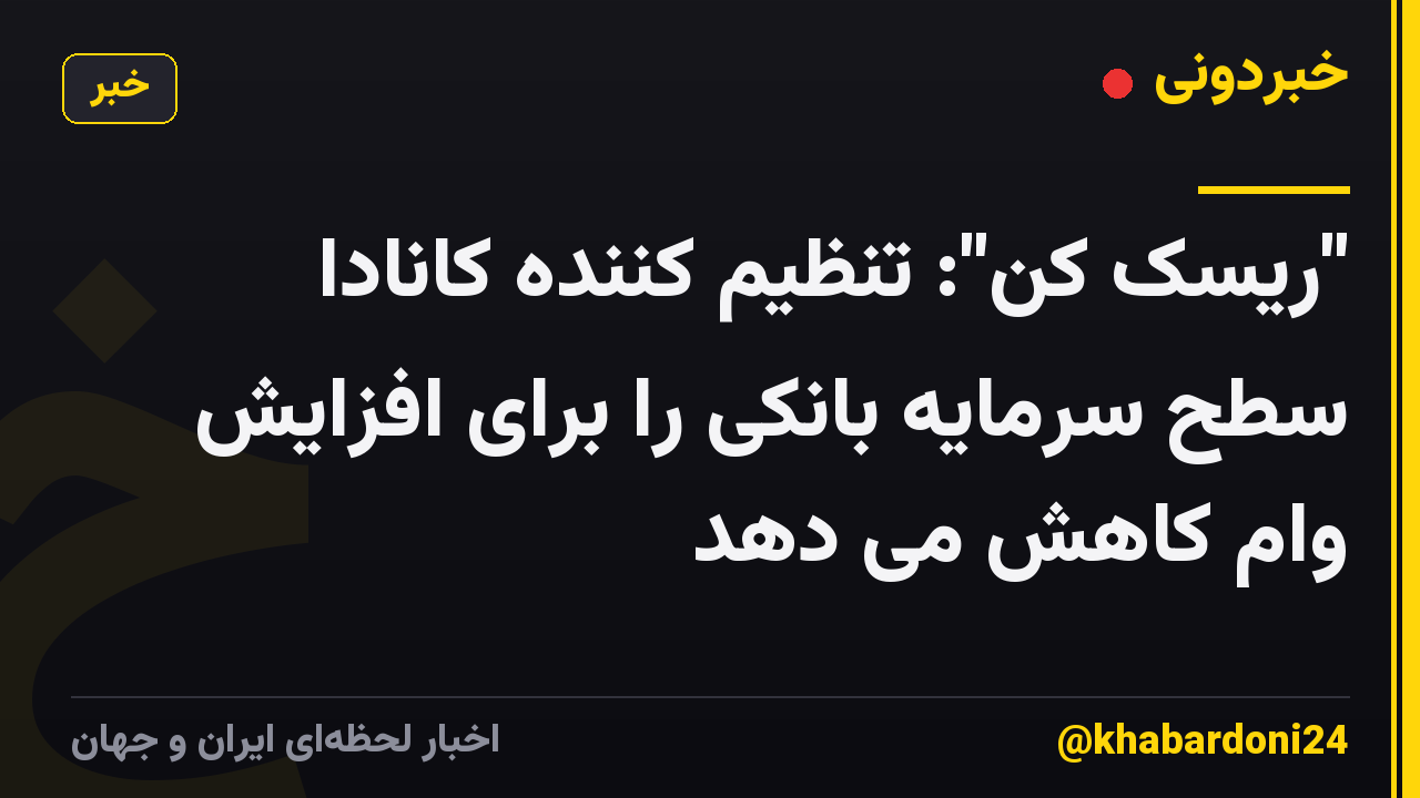 "ریسک کن": تنظیم کننده کانادا سطح سرمایه بانکی را برای افزایش وام کاهش می دهد