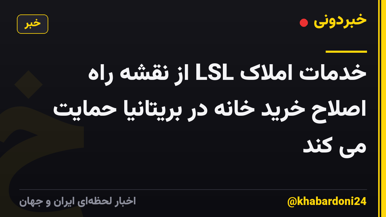 خدمات املاک LSL از نقشه راه اصلاح خرید خانه در بریتانیا حمایت می کند