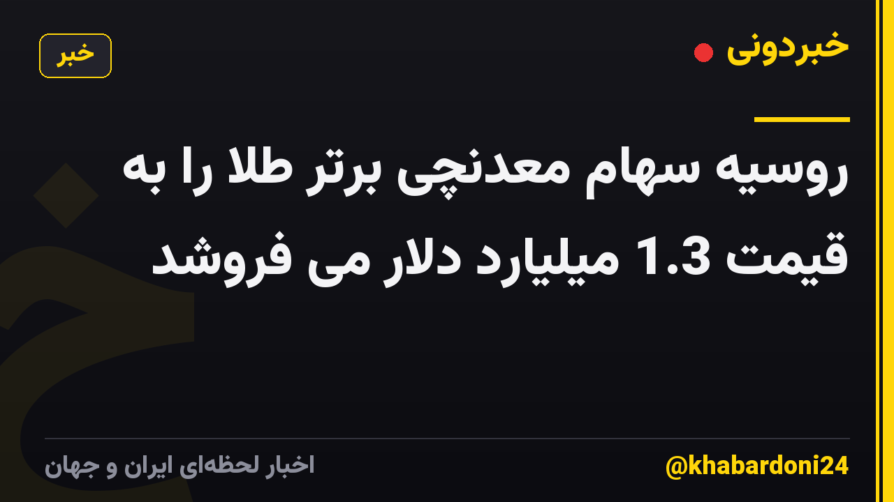 روسیه سهام معدنچی برتر طلا را به قیمت 1.3 میلیارد دلار می فروشد