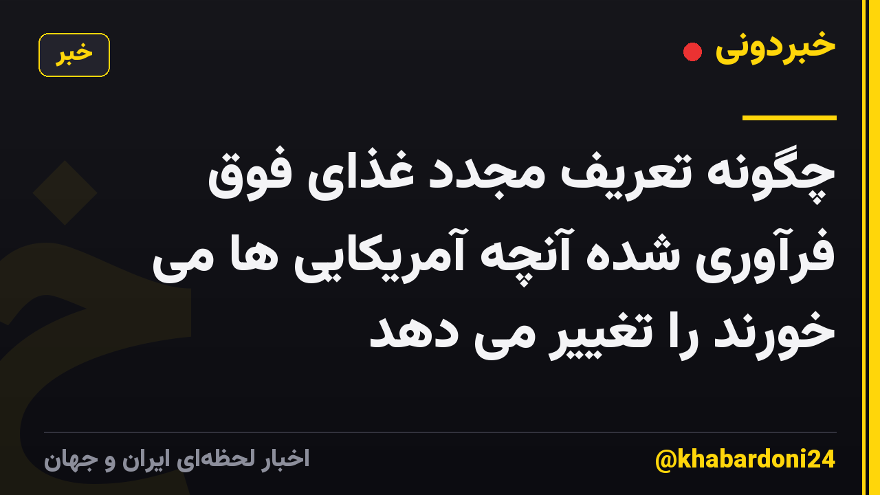 چگونه تعریف مجدد غذای فوق فرآوری شده آنچه آمریکایی ها می خورند را تغییر می دهد