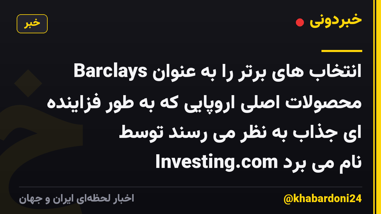 Barclays انتخاب های برتر را به عنوان محصولات اصلی اروپایی که به طور فزاینده ای جذاب به نظر می رسند توسط Investing.com نام می برد