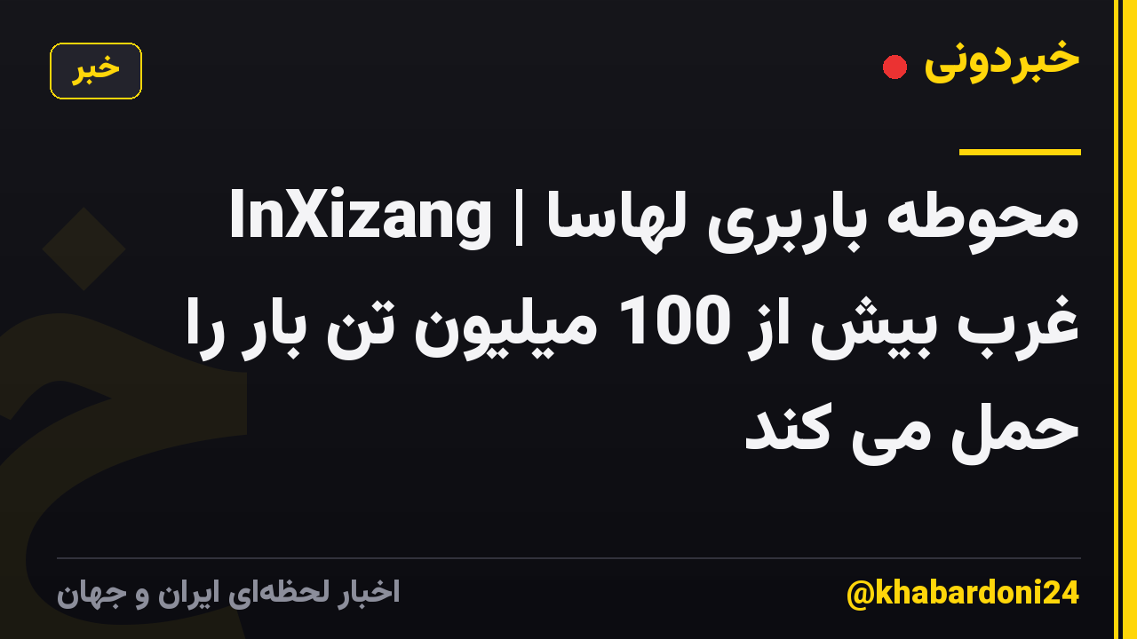 InXizang | محوطه باربری لهاسا غرب بیش از 100 میلیون تن بار را حمل می کند