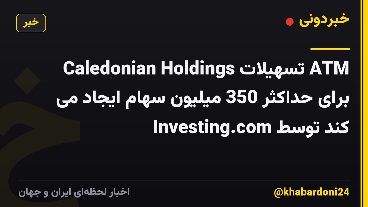 Caledonian Holdings تسهیلات ATM برای حداکثر 350 میلیون سهام ایجاد می کند توسط Investing.com