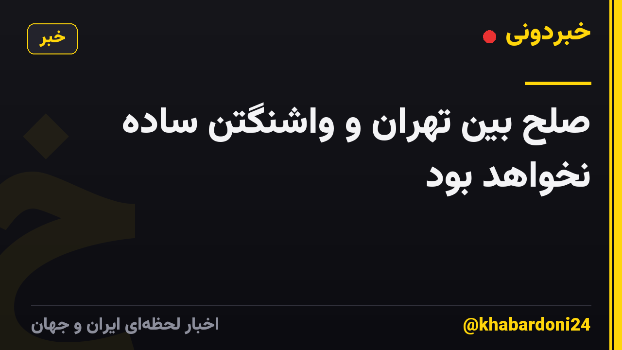 صلح بین تهران و واشنگتن ساده نخواهد بود