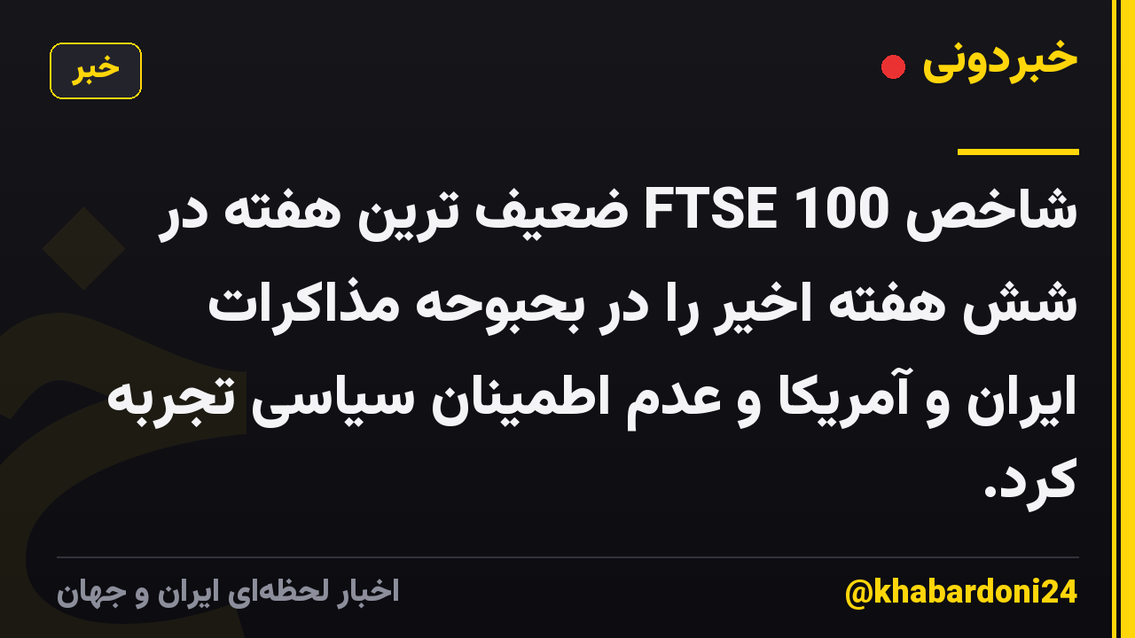 شاخص FTSE 100 ضعیف ترین هفته در شش هفته اخیر را در بحبوحه مذاکرات ایران و آمریکا و عدم اطمینان سیاسی تجربه کرد.