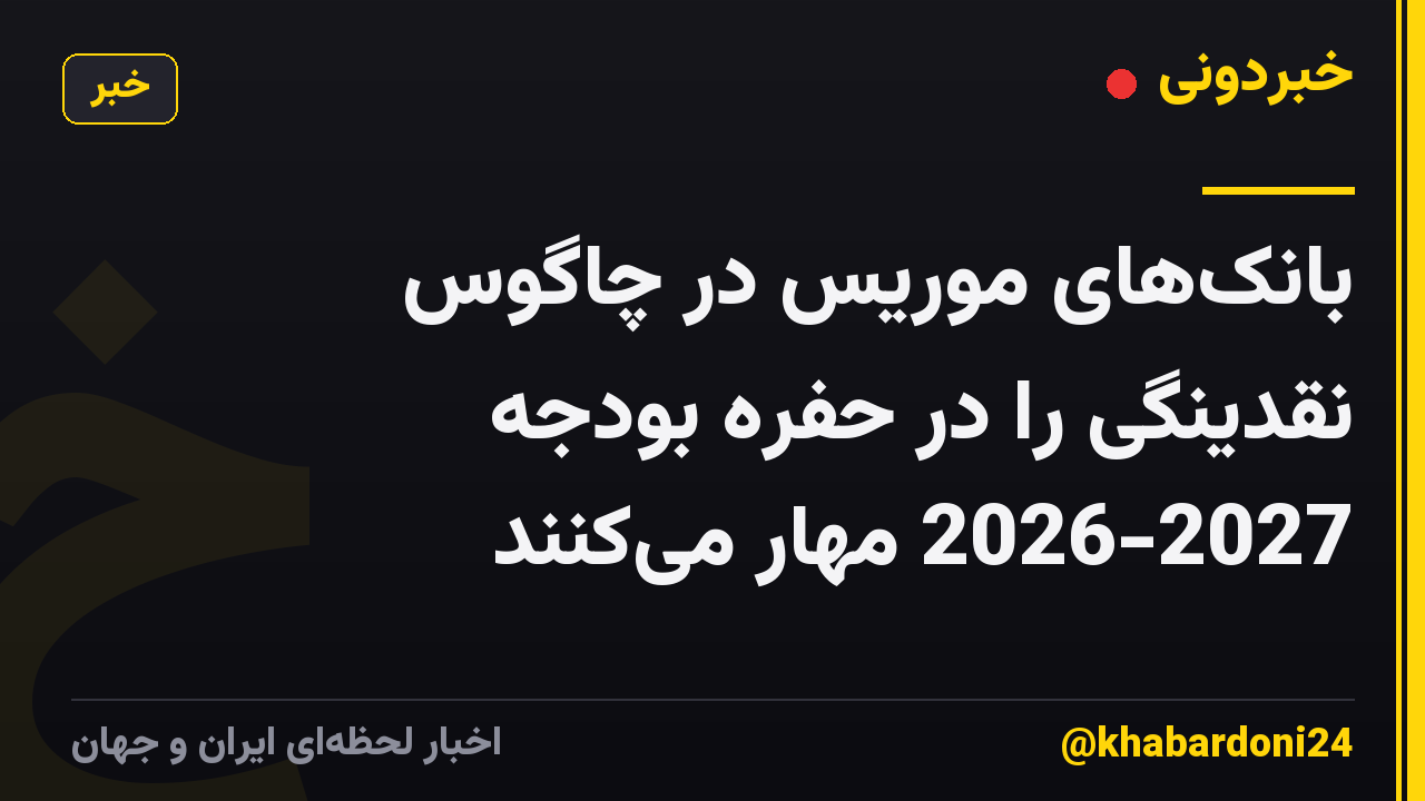 بانکهای موریس در چاگوس نقدینگی را در حفره بودجه 2026-2027 مهار میکنند