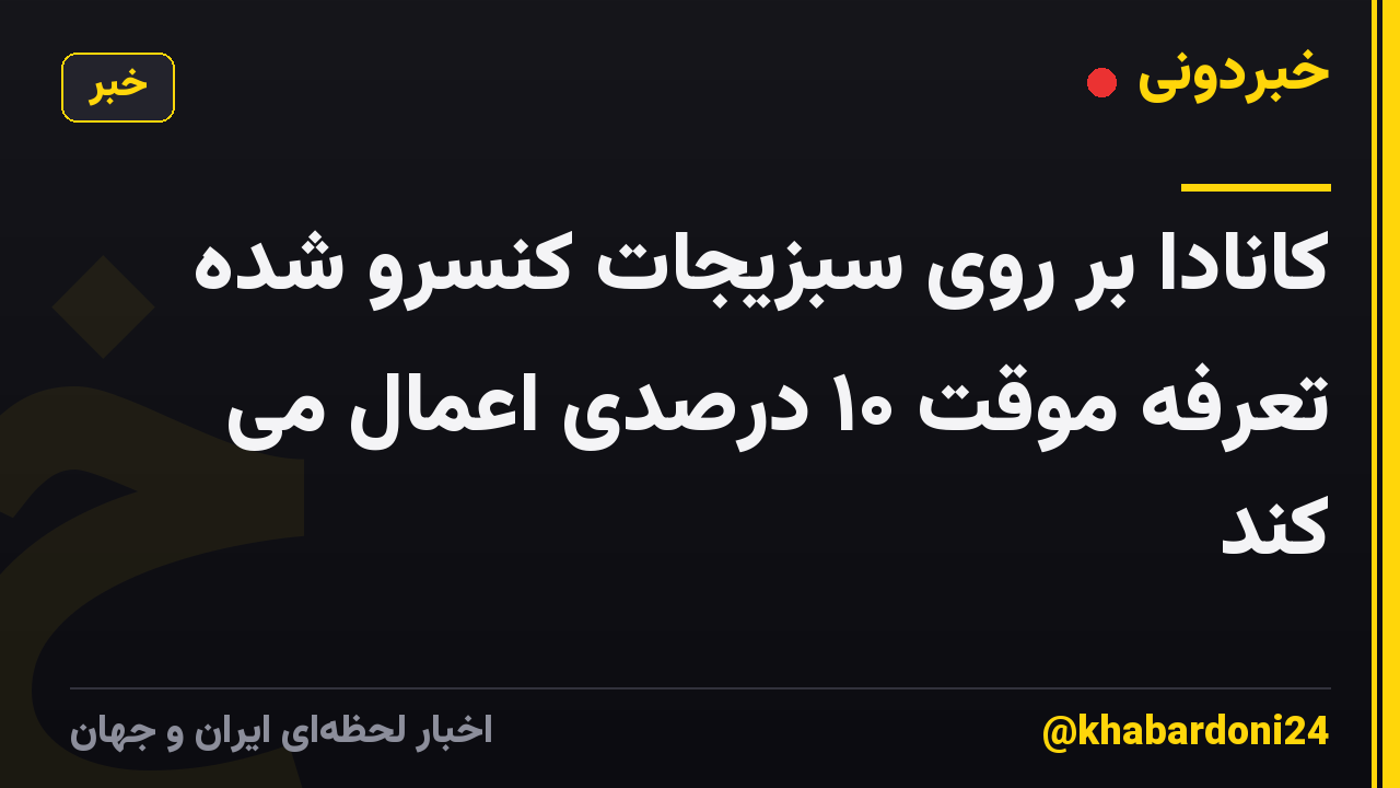 کانادا بر روی سبزیجات کنسرو شده تعرفه موقت ۱۰ درصدی اعمال می کند
