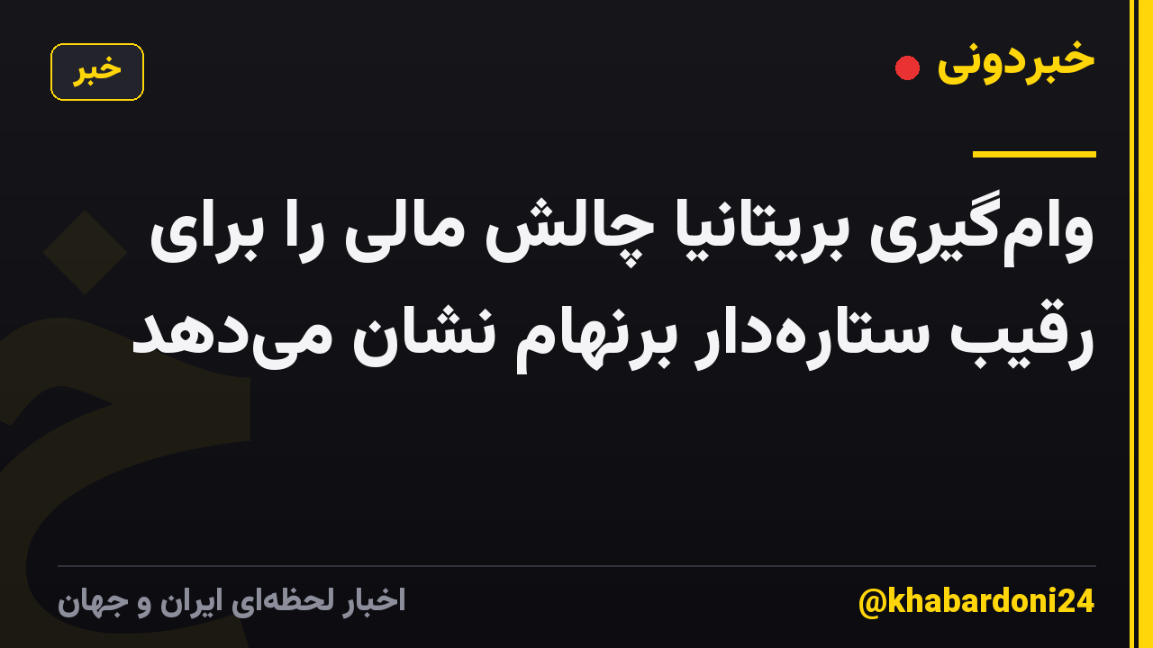 وامگیری بریتانیا چالش مالی را برای رقیب ستارهدار برنهام نشان میدهد