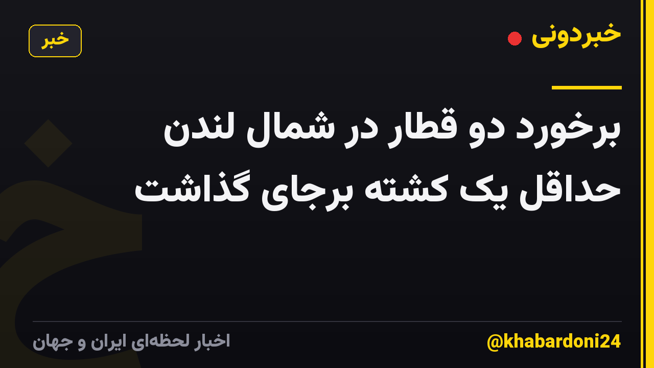 برخورد دو قطار در شمال لندن حداقل یک کشته برجای گذاشت