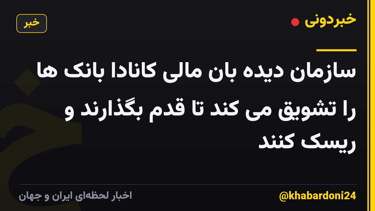 سازمان دیده بان مالی کانادا بانک ها را تشویق می کند تا قدم بگذارند و ریسک کنند