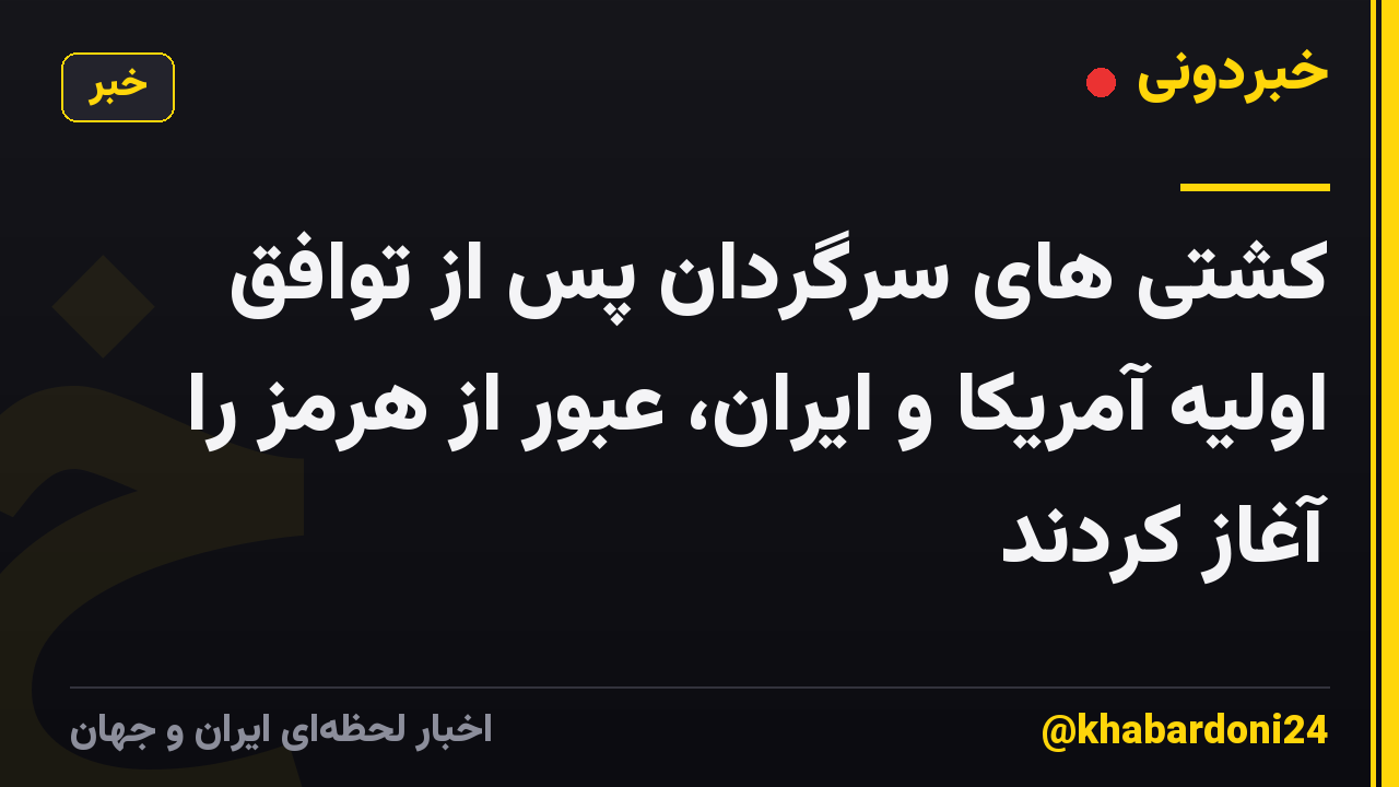 کشتی های سرگردان پس از توافق اولیه آمریکا و ایران، عبور از هرمز را آغاز کردند