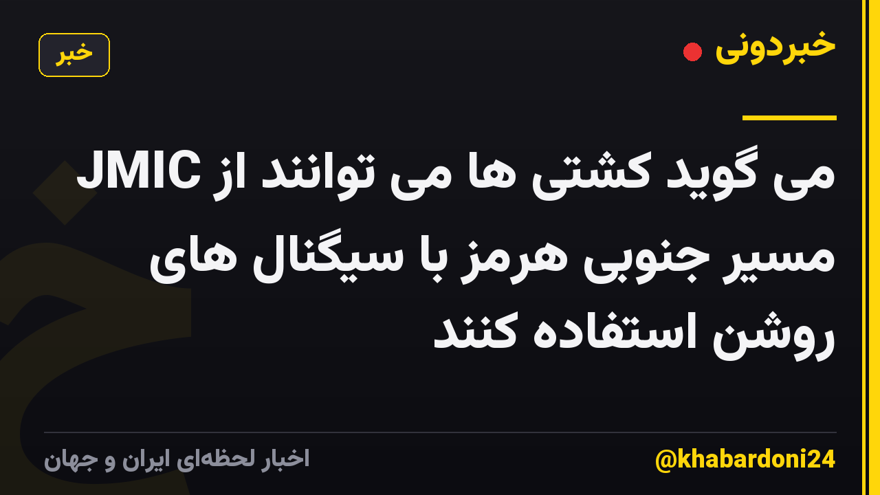 JMIC می گوید کشتی ها می توانند از مسیر جنوبی هرمز با سیگنال های روشن استفاده کنند