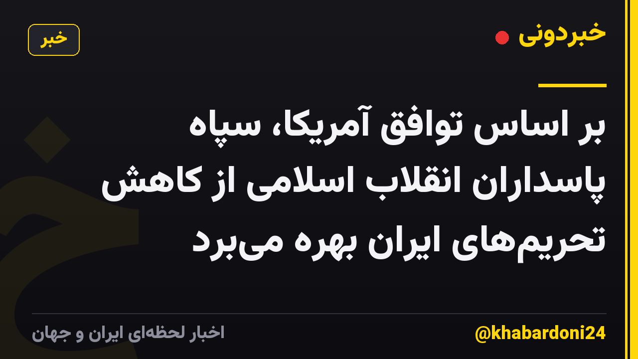 بر اساس توافق آمریکا، سپاه پاسداران انقلاب اسلامی از کاهش تحریمهای ایران بهره میبرد