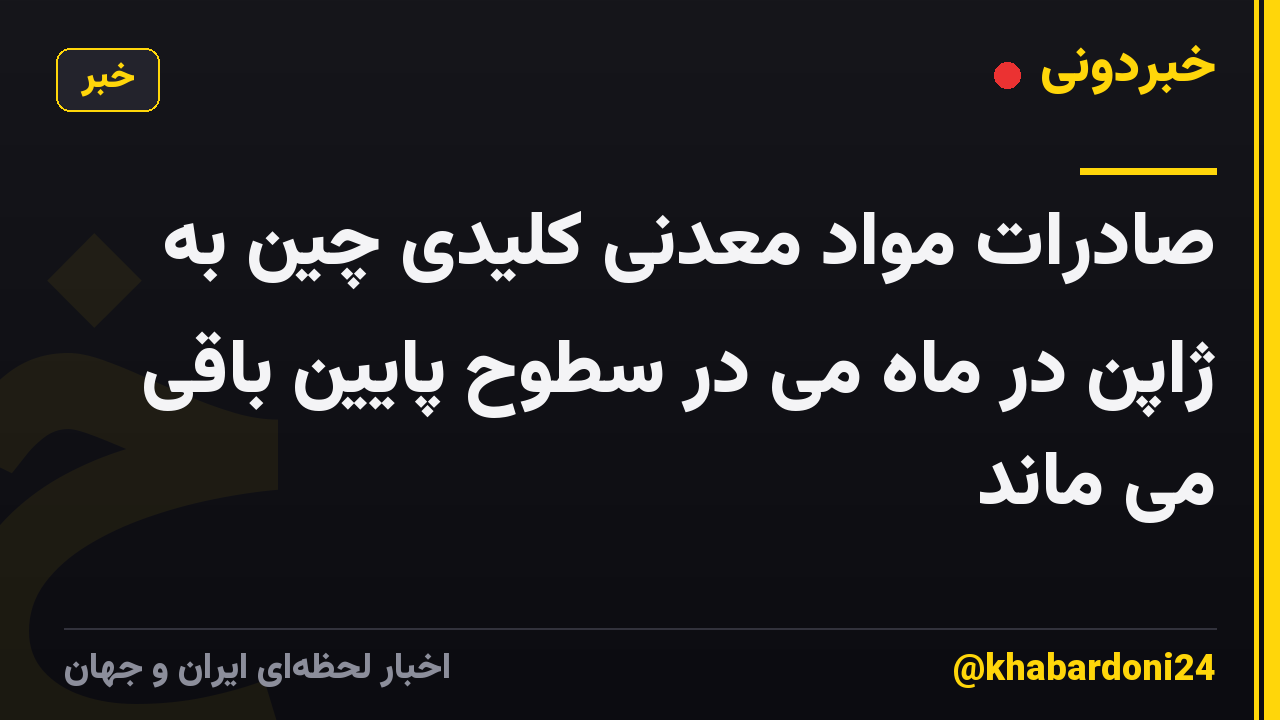 صادرات مواد معدنی کلیدی چین به ژاپن در ماه می در سطوح پایین باقی می ماند