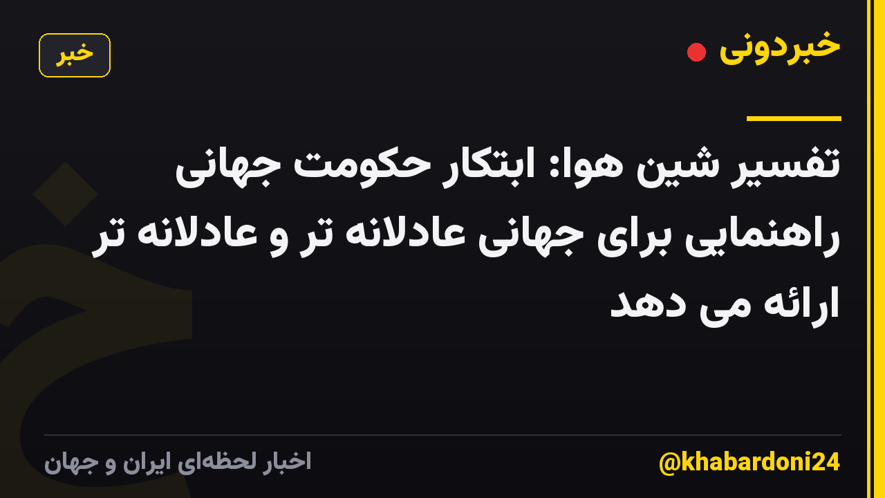 تفسیر شین هوا: ابتکار حکومت جهانی راهنمایی برای جهانی عادلانه تر و عادلانه تر ارائه می دهد