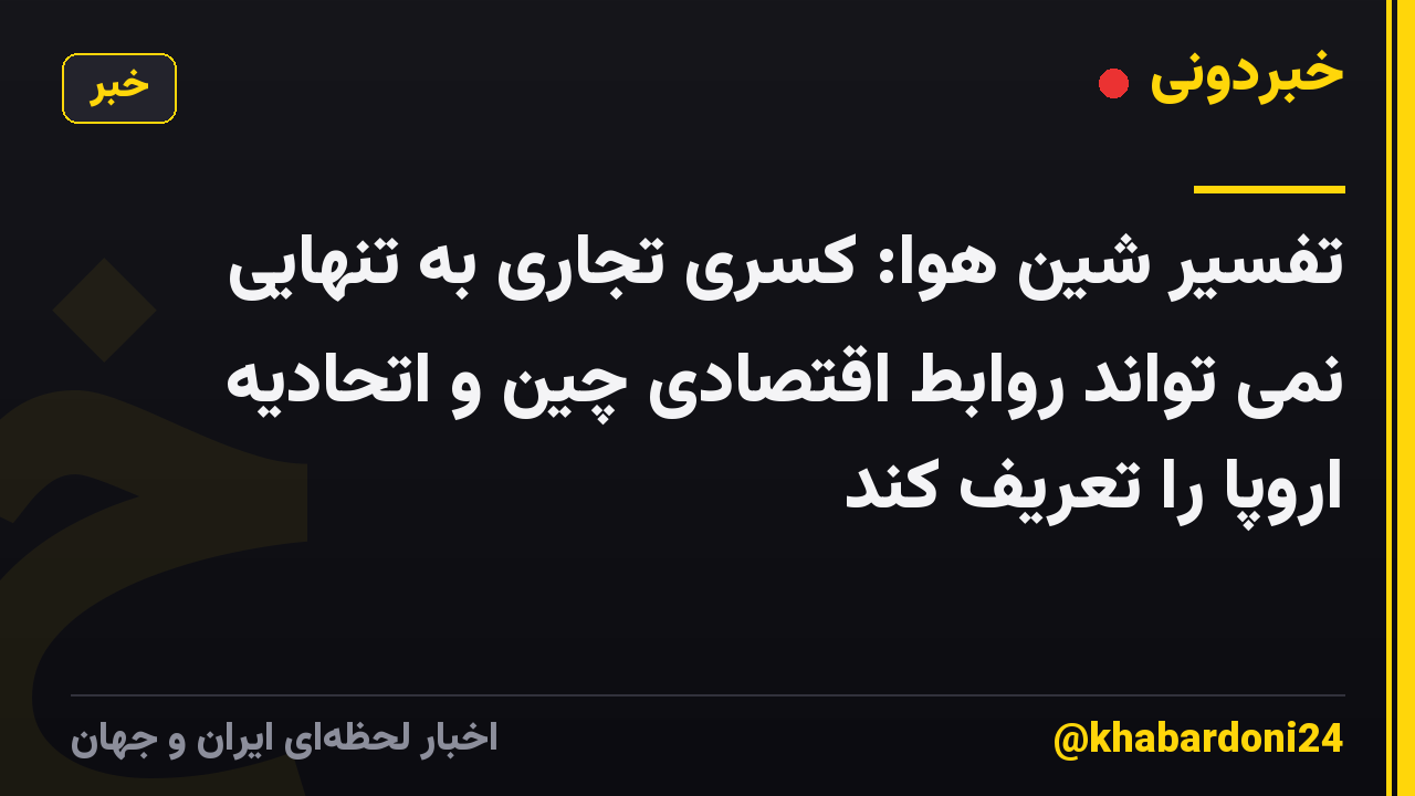 تفسیر شین هوا: کسری تجاری به تنهایی نمی تواند روابط اقتصادی چین و اتحادیه اروپا را تعریف کند