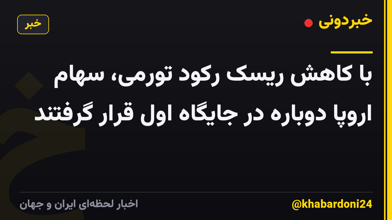 با کاهش ریسک رکود تورمی، سهام اروپا دوباره در جایگاه اول قرار گرفتند