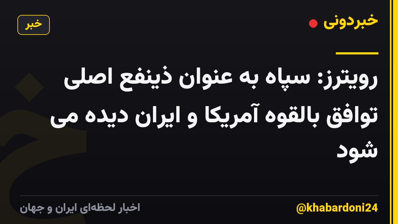 رویترز: سپاه به عنوان ذینفع اصلی توافق بالقوه آمریکا و ایران دیده می شود