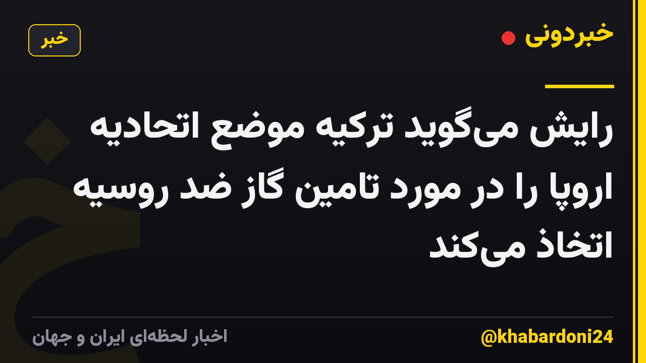 رایش می‌گوید ترکیه موضع اتحادیه اروپا را در مورد تامین گاز ضد روسیه اتخاذ می‌کند