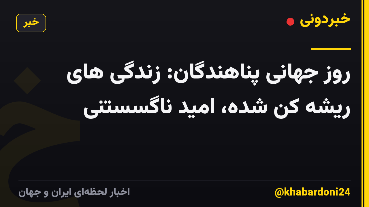 روز جهانی پناهندگان: زندگی های ریشه کن شده، امید ناگسستنی