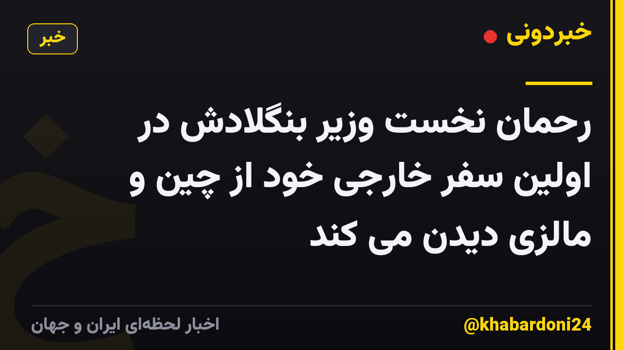 رحمان نخست وزیر بنگلادش در اولین سفر خارجی خود از چین و مالزی دیدن می کند