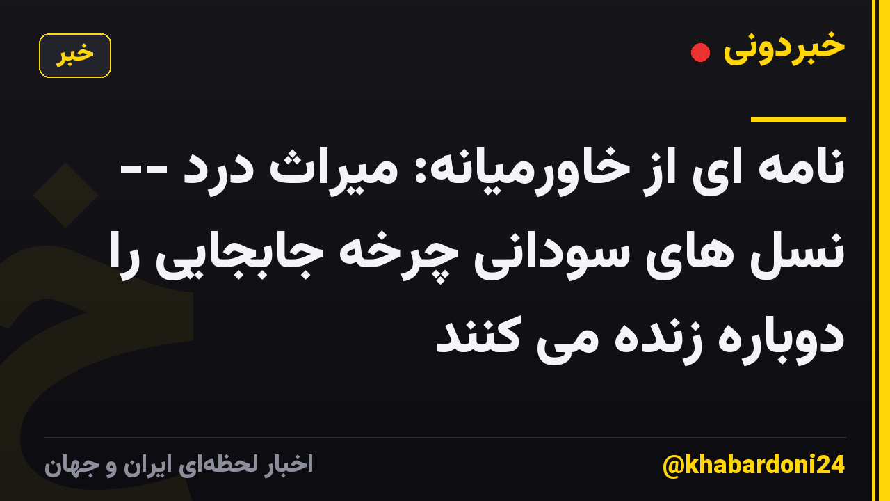 نامه ای از خاورمیانه: میراث درد -- نسل های سودانی چرخه جابجایی را دوباره زنده می کنند