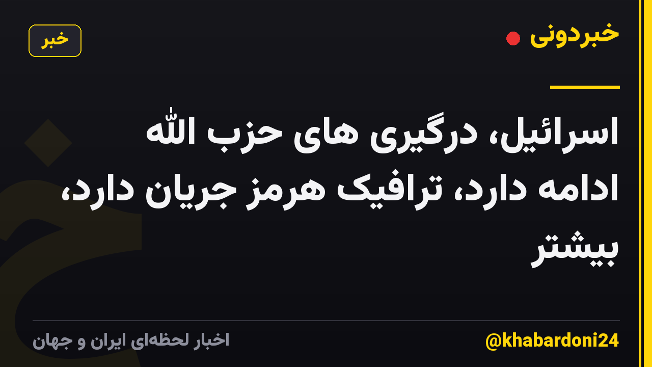 اسرائیل، درگیری های حزب الله ادامه دارد، ترافیک هرمز جریان دارد، بیشتر