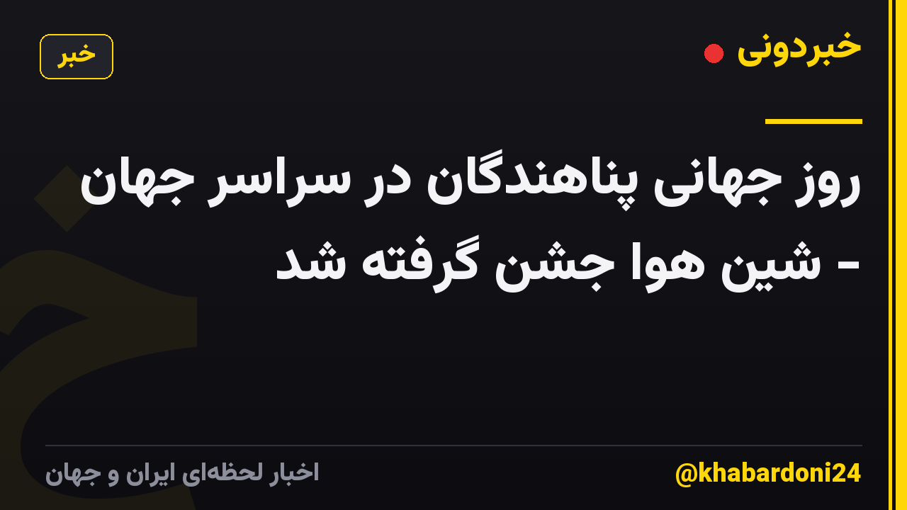 روز جهانی پناهندگان در سراسر جهان - شین هوا جشن گرفته شد