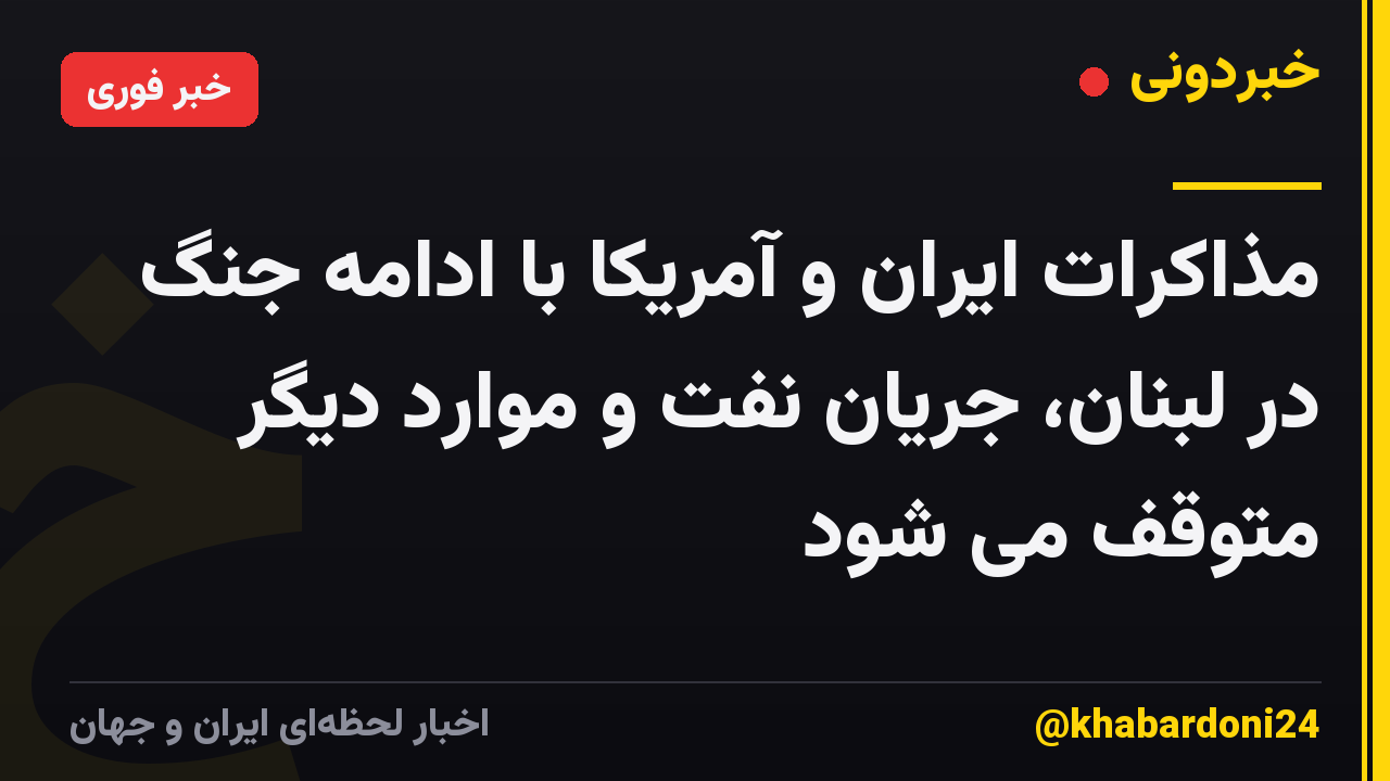 مذاکرات ایران و آمریکا با ادامه جنگ در لبنان، جریان نفت و موارد دیگر متوقف می شود