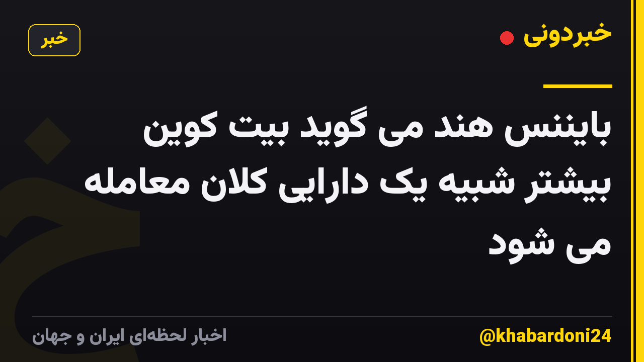 بایننس هند می گوید بیت کوین بیشتر شبیه یک دارایی کلان معامله می شود
