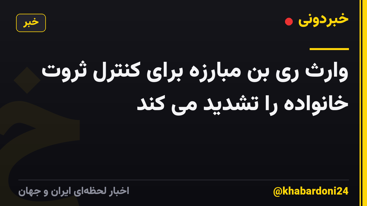 وارث ری بن مبارزه برای کنترل ثروت خانواده را تشدید می کند