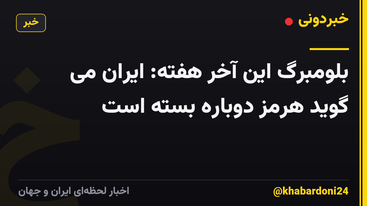 بلومبرگ این آخر هفته: ایران می گوید هرمز دوباره بسته است