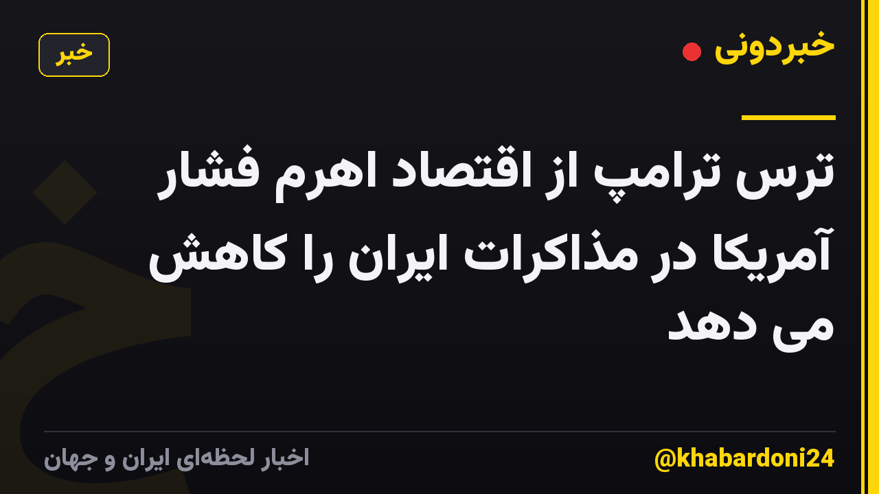 ترس ترامپ از اقتصاد اهرم فشار آمریکا در مذاکرات ایران را کاهش می دهد