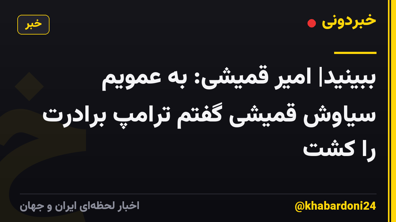 ببینید| امیر قمیشی: به عمویم سیاوش قمیشی گفتم ترامپ برادرت را کشت