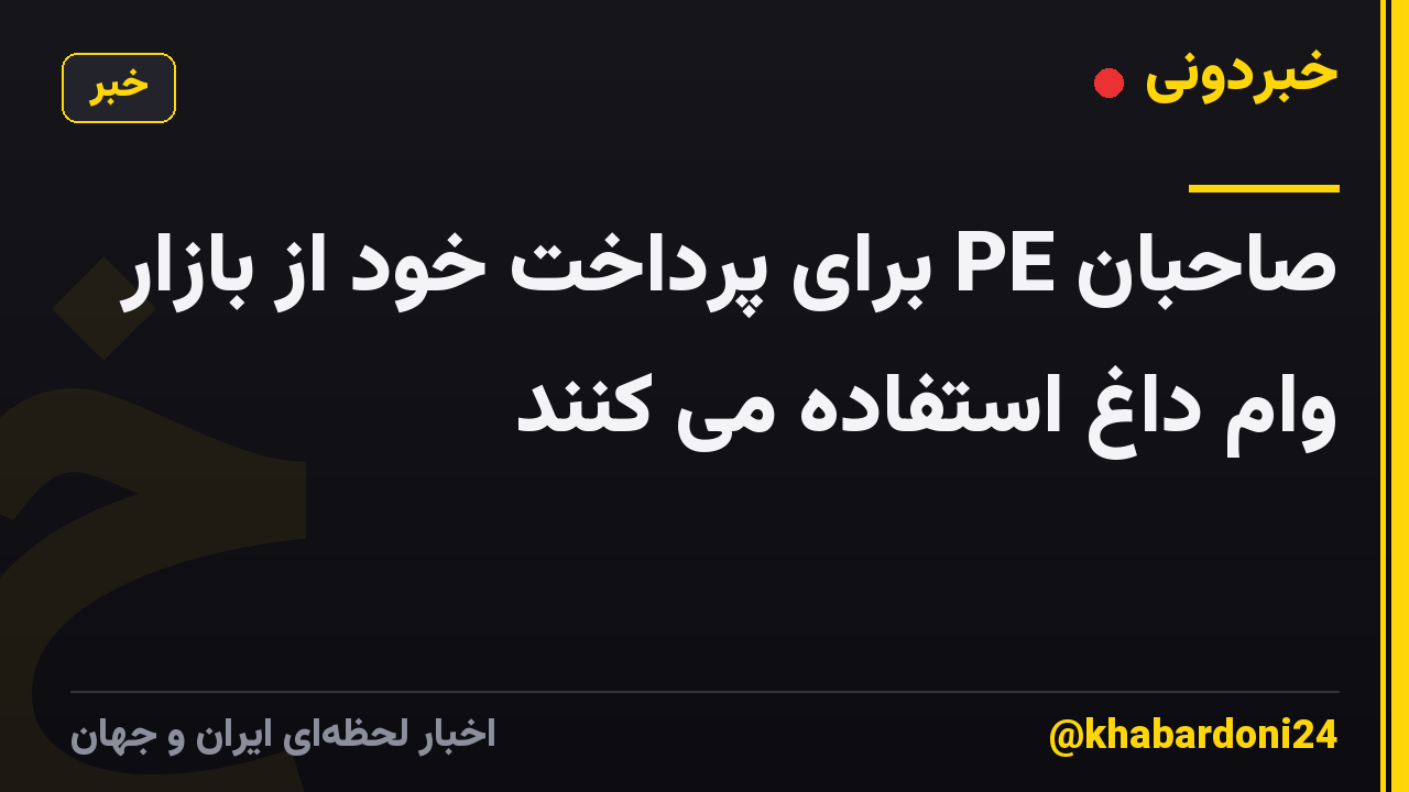 صاحبان PE برای پرداخت خود از بازار وام داغ استفاده می کنند