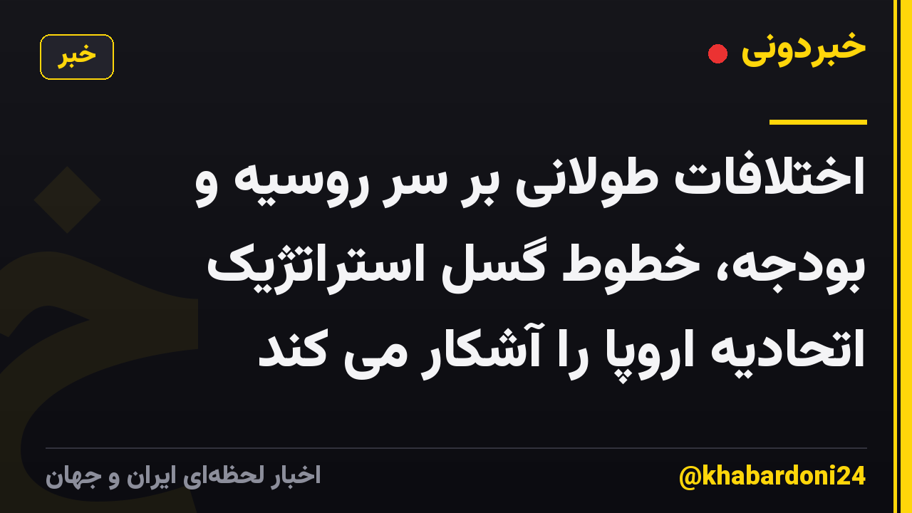 اختلافات طولانی بر سر روسیه و بودجه، خطوط گسل استراتژیک اتحادیه اروپا را آشکار می کند
