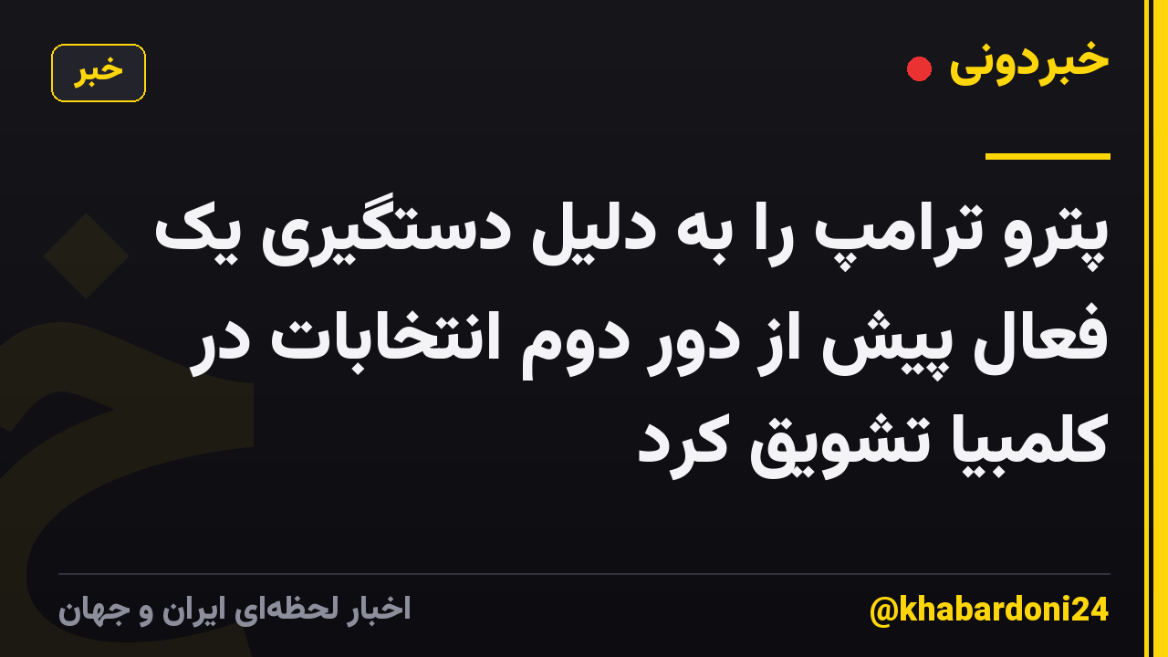 پترو ترامپ را به دلیل دستگیری یک فعال پیش از دور دوم انتخابات در کلمبیا تشویق کرد